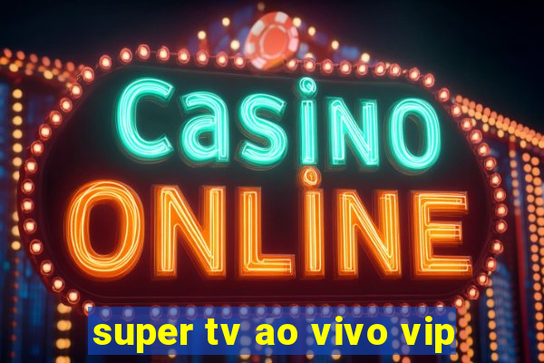 super tv ao vivo vip